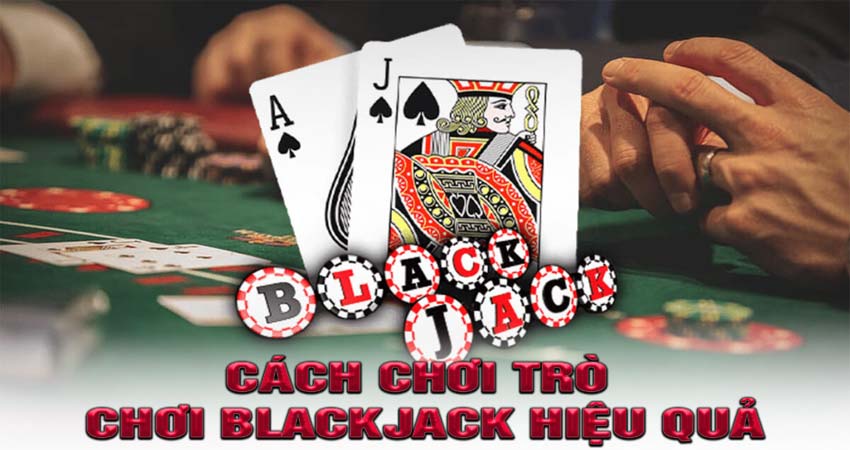 Cách Chơi Trò Chơi Blackjack Hiệu Quả